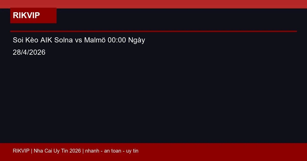 Soi Kèo AIK Solna vs Malmö 00:00 Ngày 28/4/2026 1 soi keo aik solna vs malmo gio00h00 ngay 28 4 featured 1